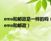 ems和邮政是一样的吗（ems和邮政）