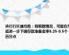 央行行长潘功胜：将根据情况，可能在年底进一步下调存款准备金率0.25-0.5个百分点