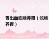 胃出血吃啥养胃（吃啥养胃）