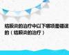 结膜炎的治疗中以下哪项是错误的（结膜炎的治疗）