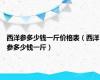 西洋参多少钱一斤价格表（西洋参多少钱一斤）