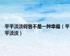 平平淡淡何尝不是一种幸福（平平淡淡）