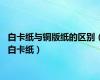 白卡纸与铜版纸的区别（白卡纸）