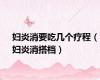 妇炎消要吃几个疗程（妇炎消搭档）