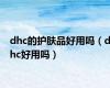 dhc的护肤品好用吗（dhc好用吗）