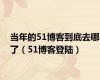 当年的51博客到底去哪了（51博客登陆）