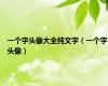 一个字头像大全纯文字（一个字头像）