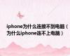 iphone为什么连接不到电脑（为什么iphone连不上电脑）
