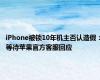 iPhone被锁10年机主否认造假：等待苹果官方客服回应