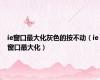 ie窗口最大化灰色的按不动（ie窗口最大化）