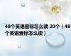 48个英语音标怎么读 20个（48个英语音标怎么读）