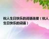祝人生日快乐的词语连接（祝人生日快乐的词语）