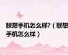 联想手机怎么样?（联想手机怎么样）