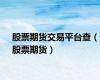 股票期货交易平台查（股票期货）