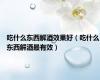 吃什么东西解酒效果好（吃什么东西解酒最有效）