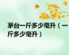 茅台一斤多少毫升（一斤多少毫升）