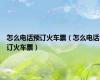怎么电话预订火车票（怎么电话订火车票）