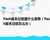 flash版本过低是什么意思（flash版本过低怎么办）