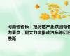 河南省省长：把房地产止跌回稳作为重点，更大力度推动汽车等以旧换新