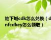 地下城cdk怎么兑换（dnfcdkey怎么领取）