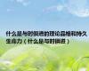 什么是与时俱进的理论品格和持久生命力（什么是与时俱进）