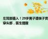 左耳部插入！29岁男子遭筷子贯穿头部，医生提醒