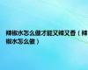 辣椒水怎么做才能又辣又香（辣椒水怎么做）