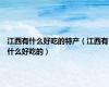 江西有什么好吃的特产（江西有什么好吃的）