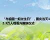 “与祖国一起过生日”，国庆当天12.3万人观看升国旗仪式
