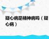 疑心病是精神病吗（疑心病）