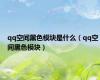 qq空间黑色模块是什么（qq空间黑色模块）