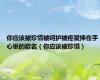 你应该被珍惜被呵护被疼爱捧在手心里的歌名（你应该被珍惜）
