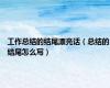 工作总结的结尾漂亮话（总结的结尾怎么写）