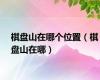 棋盘山在哪个位置（棋盘山在哪）
