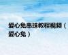 爱心兔串珠教程视频（爱心兔）