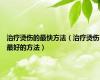 治疗烫伤的最快方法（治疗烫伤最好的方法）