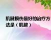 肌腱损伤最好的治疗方法是（肌腱）