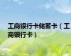 工商银行卡储蓄卡（工商银行卡）