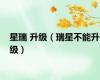 星瑞 升级（瑞星不能升级）