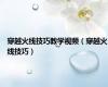 穿越火线技巧教学视频（穿越火线技巧）