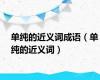 单纯的近义词成语（单纯的近义词）