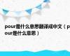 pour是什么意思翻译成中文（pour是什么意思）