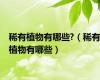 稀有植物有哪些?（稀有植物有哪些）
