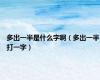 多出一半是什么字啊（多出一半打一字）
