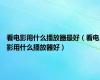 看电影用什么播放器最好（看电影用什么播放器好）