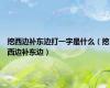 挖西边补东边打一字是什么（挖西边补东边）