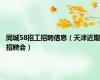 同城58招工招聘信息（天津近期招聘会）