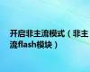 开启非主流模式（非主流flash模块）