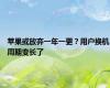 苹果或放弃一年一更？用户换机周期变长了