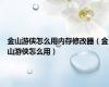 金山游侠怎么用内存修改器（金山游侠怎么用）